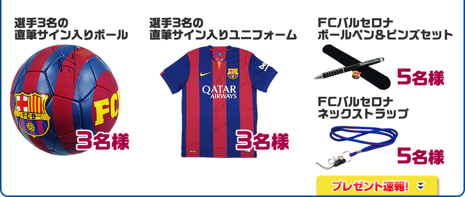 ■選手3名の直筆サイン入りボール 3名様　■選手3名の直筆サイン入りユニフォーム3名様　■FCバルセロナボールペン＆ピンズセット5名様　■FCバルセロナネックストラップ5名様